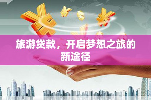 千山旅游贷款，开启梦想之旅的新途径