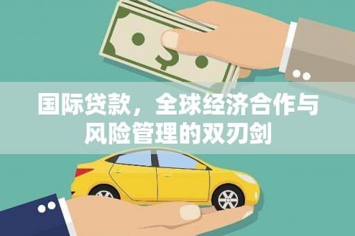 千山国际贷款，全球经济合作与风险管理的双刃剑