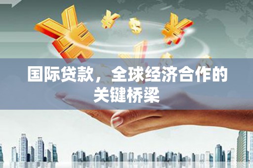 千山国际贷款，全球经济合作的关键桥梁