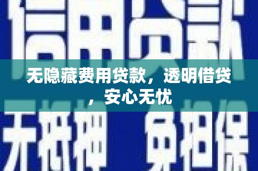 千山无隐藏费用贷款，透明借贷，安心无忧