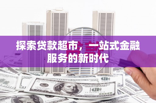 千山探索贷款超市，一站式金融服务的新时代