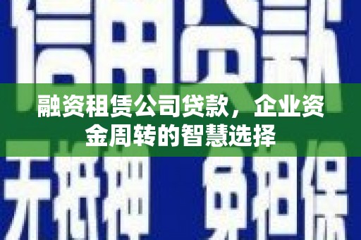千山融资租赁公司贷款，企业资金周转的智慧选择