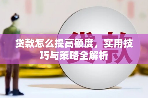 千山贷款怎么提高额度，实用技巧与策略全解析