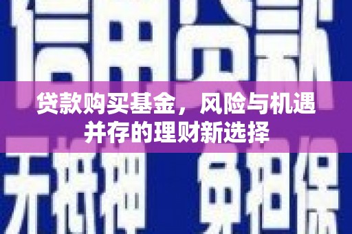千山贷款购买基金，风险与机遇并存的理财新选择