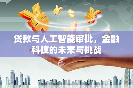 千山贷款与人工智能审批，金融科技的未来与挑战