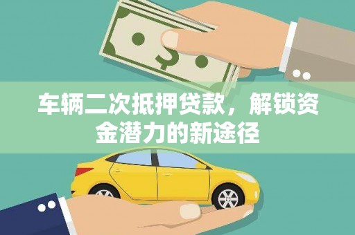 千山车辆二次抵押贷款，解锁资金潜力的新途径