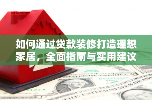 千山如何通过贷款装修打造理想家居，全面指南与实用建议