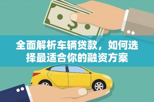 千山全面解析车辆贷款，如何选择最适合你的融资方案