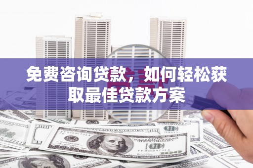 千山免费咨询贷款，如何轻松获取最佳贷款方案
