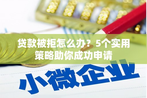 千山贷款被拒怎么办？5个实用策略助你成功申请
