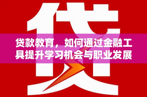 千山贷款教育，如何通过金融工具提升学习机会与职业发展