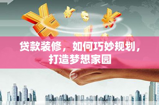 千山贷款装修，如何巧妙规划，打造梦想家园
