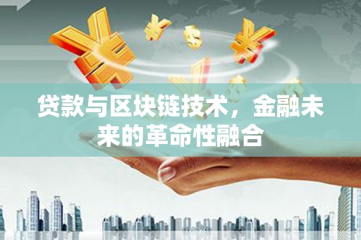 千山贷款与区块链技术，金融未来的革命性融合