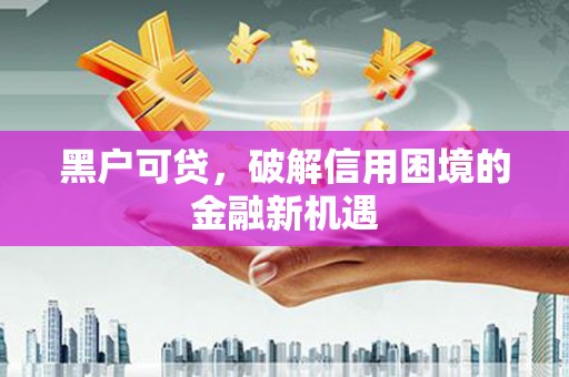 千山黑户可贷，破解信用困境的金融新机遇