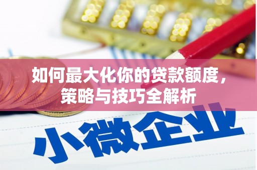 千山如何最大化你的贷款额度，策略与技巧全解析