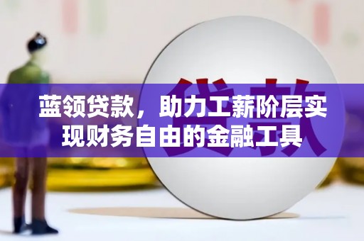 千山蓝领贷款，助力工薪阶层实现财务自由的金融工具