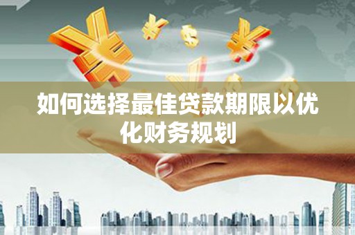 千山如何选择最佳贷款期限以优化财务规划