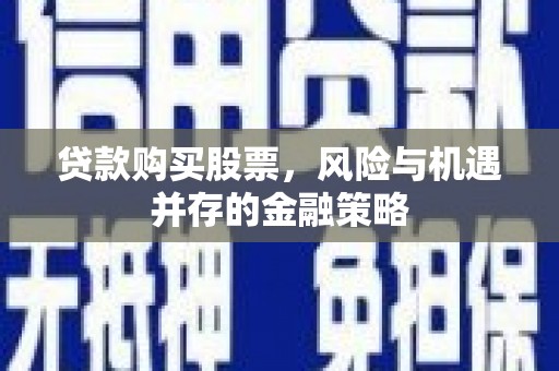 千山贷款购买股票，风险与机遇并存的金融策略
