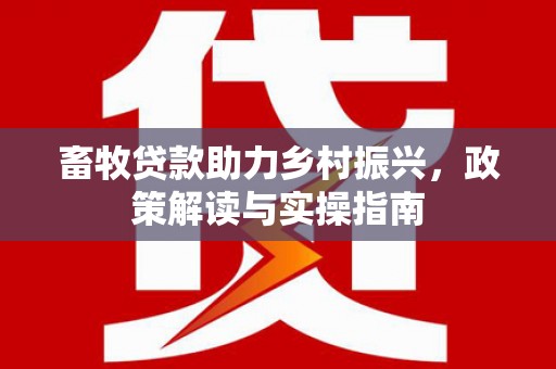 千山畜牧贷款助力乡村振兴，政策解读与实操指南