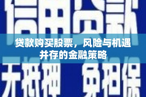 千山贷款购买股票，风险与机遇并存的金融策略