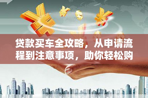 千山贷款买车全攻略，从申请流程到注意事项，助你轻松购车