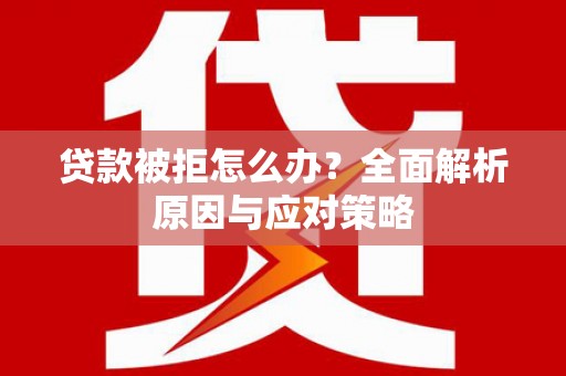 千山贷款被拒怎么办？全面解析原因与应对策略