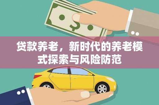 千山贷款养老，新时代的养老模式探索与风险防范